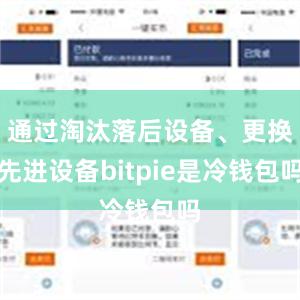 通过淘汰落后设备、更换先进设备bitpie是冷钱包吗