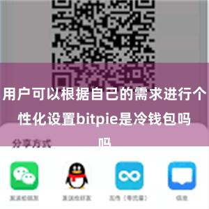 用户可以根据自己的需求进行个性化设置bitpie是冷钱包吗