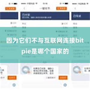 因为它们不与互联网连接bitpie是哪个国家的