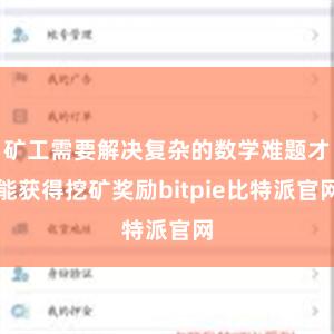 矿工需要解决复杂的数学难题才能获得挖矿奖励bitpie比特派官网