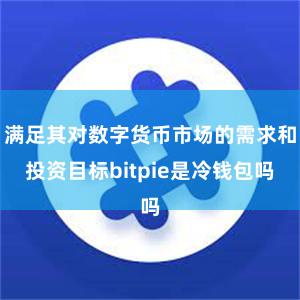 满足其对数字货币市场的需求和投资目标bitpie是冷钱包吗