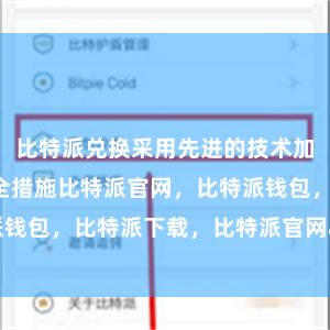 比特派兑换采用先进的技术加密和多重安全措施比特派官网，比特派钱包，比特派下载，比特派官网app下载