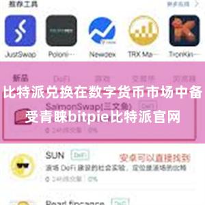 比特派兑换在数字货币市场中备受青睐bitpie比特派官网